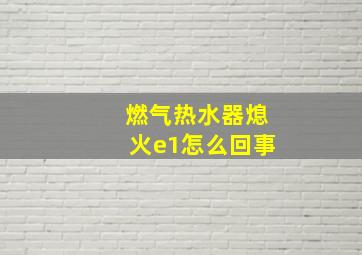 燃气热水器熄火e1怎么回事