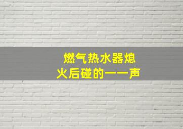 燃气热水器熄火后碰的一一声