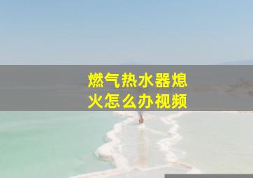 燃气热水器熄火怎么办视频