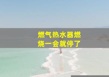 燃气热水器燃烧一会就停了