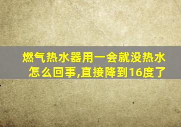 燃气热水器用一会就没热水怎么回事,直接降到16度了