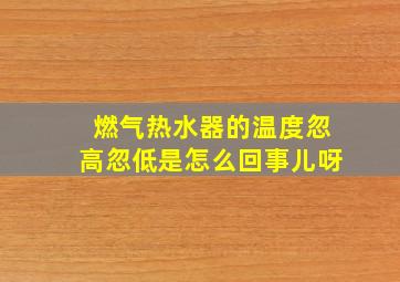 燃气热水器的温度忽高忽低是怎么回事儿呀