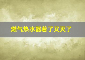 燃气热水器着了又灭了