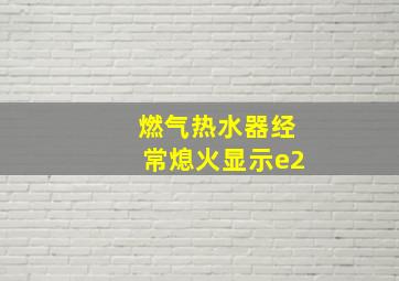 燃气热水器经常熄火显示e2