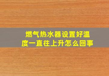 燃气热水器设置好温度一直往上升怎么回事