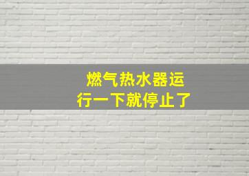 燃气热水器运行一下就停止了