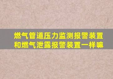 燃气管道压力监测报警装置和燃气泄露报警装置一样嘛