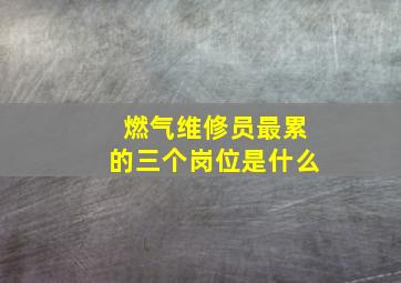 燃气维修员最累的三个岗位是什么