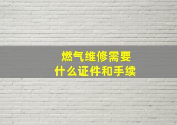 燃气维修需要什么证件和手续