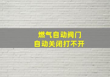 燃气自动阀门自动关闭打不开