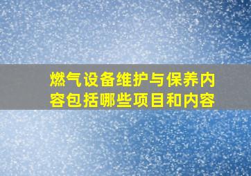 燃气设备维护与保养内容包括哪些项目和内容