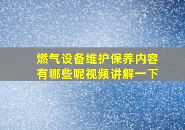 燃气设备维护保养内容有哪些呢视频讲解一下