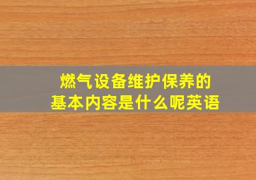 燃气设备维护保养的基本内容是什么呢英语