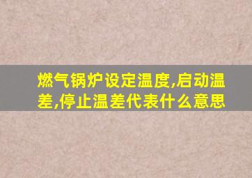 燃气锅炉设定温度,启动温差,停止温差代表什么意思