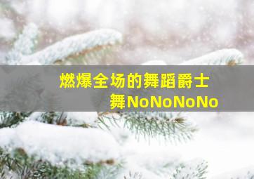 燃爆全场的舞蹈爵士舞NoNoNoNo