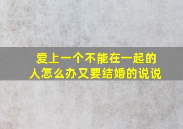 爱上一个不能在一起的人怎么办又要结婚的说说