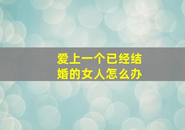 爱上一个已经结婚的女人怎么办