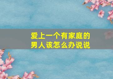 爱上一个有家庭的男人该怎么办说说