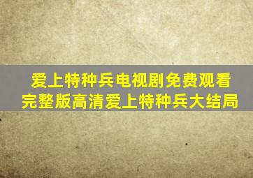 爱上特种兵电视剧免费观看完整版高清爱上特种兵大结局