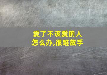 爱了不该爱的人怎么办,很难放手