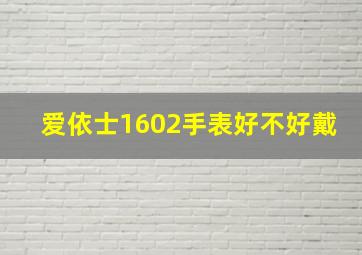 爱依士1602手表好不好戴