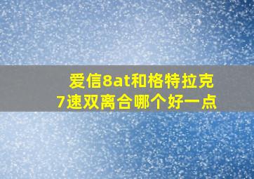 爱信8at和格特拉克7速双离合哪个好一点