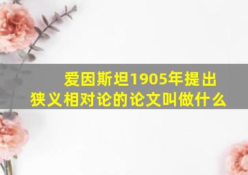 爱因斯坦1905年提出狭义相对论的论文叫做什么