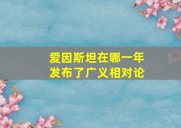 爱因斯坦在哪一年发布了广义相对论