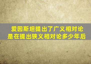 爱因斯坦提出了广义相对论是在提出狭义相对论多少年后