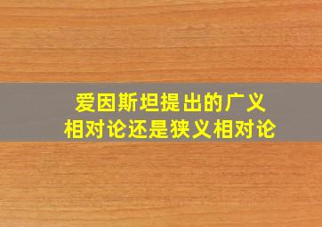 爱因斯坦提出的广义相对论还是狭义相对论