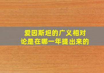 爱因斯坦的广义相对论是在哪一年提出来的