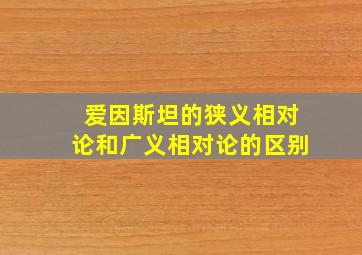 爱因斯坦的狭义相对论和广义相对论的区别