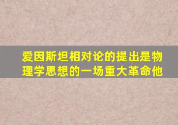 爱因斯坦相对论的提出是物理学思想的一场重大革命他