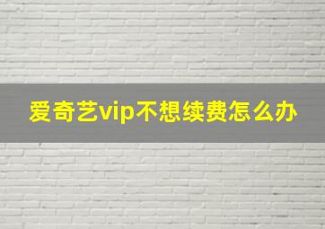 爱奇艺vip不想续费怎么办