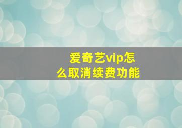 爱奇艺vip怎么取消续费功能