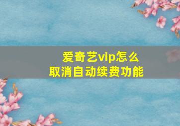 爱奇艺vip怎么取消自动续费功能