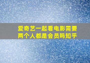 爱奇艺一起看电影需要两个人都是会员吗知乎