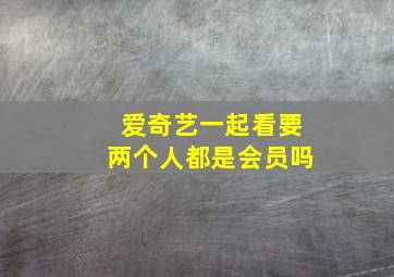 爱奇艺一起看要两个人都是会员吗