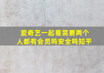 爱奇艺一起看需要两个人都有会员吗安全吗知乎