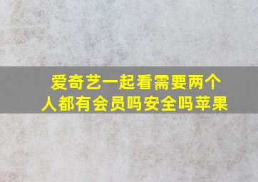 爱奇艺一起看需要两个人都有会员吗安全吗苹果