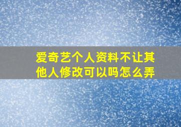 爱奇艺个人资料不让其他人修改可以吗怎么弄