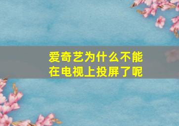 爱奇艺为什么不能在电视上投屏了呢