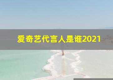 爱奇艺代言人是谁2021