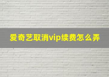 爱奇艺取消vip续费怎么弄