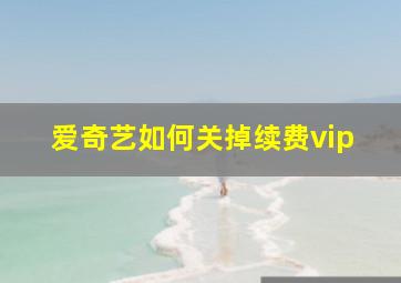 爱奇艺如何关掉续费vip