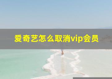 爱奇艺怎么取消vip会员