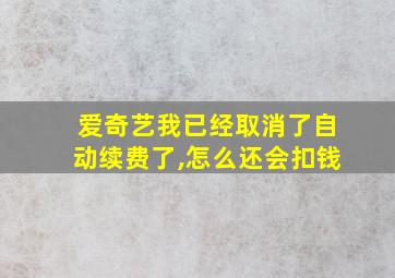 爱奇艺我已经取消了自动续费了,怎么还会扣钱