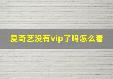 爱奇艺没有vip了吗怎么看