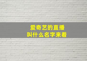 爱奇艺的直播叫什么名字来着