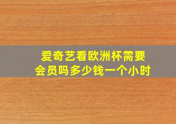 爱奇艺看欧洲杯需要会员吗多少钱一个小时